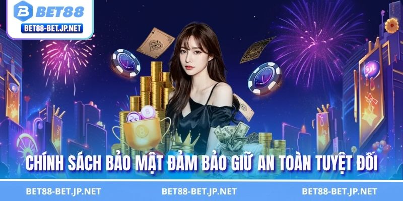 Chính sách bảo mật đảm bảo giữ an toàn tuyệt đối