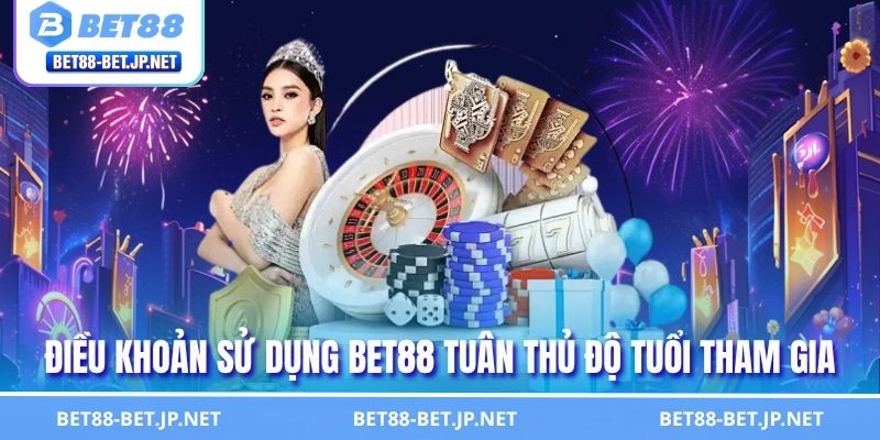 Điều khoản sử dụng BET88 tuân thủ độ tuổi tham gia