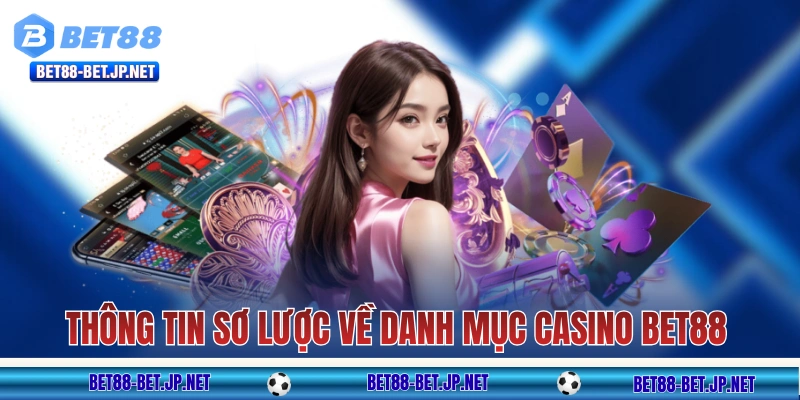 Casino BET88 - Trải Nghiệm Sòng Bạc Chân Thực Như Tại Dubai 9 Thông tin sơ lược về danh mục casino BET88